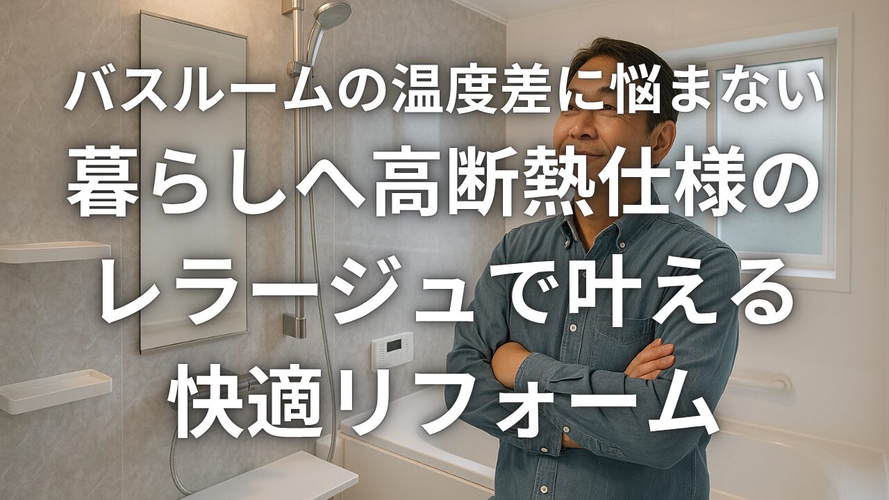 バスルームの温度差に悩まない暮らしへ高断熱仕様のレラージュで叶える快適リフォーム