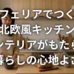 オフェリアでつくる北欧風キッチンインテリアがもたらす暮らしの心地よさ