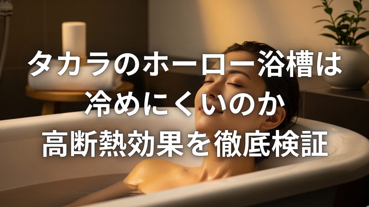 タカラのホーロー浴槽は冷めにくいのか高断熱効果を徹底検証